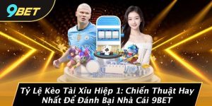 Tỷ Lệ Kèo Tài Xỉu Hiệp 1: Chiến Thuật Hay Nhất Để Đánh Bại Nhà Cái 9BET