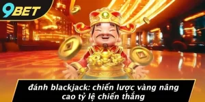 ĐÁNH BLACKJACK: CHIẾN LƯỢC VÀNG NÂNG CAO TỶ LỆ CHIẾN THẮNG