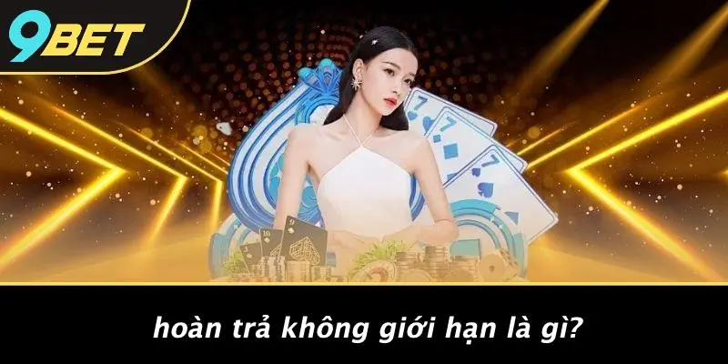 HOÀN TRẢ KHÔNG GIỚI HẠN: TẬN HƯỞNG CẢM GIÁC THÚ VỊ TẠI 9BET 1 Hoàn Trả Không Giới Hạn Là Gì?