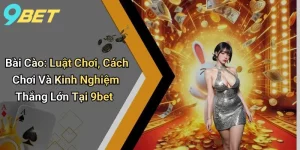 Bài Cào: Luật Chơi, Cách Chơi Và Kinh Nghiệm Thắng Lớn Tại 9bet