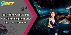 Bài Phỏm: Giải Mã Sức Hút Và Kinh Nghiệm Chơi Đỉnh Cao Trên 9bet
