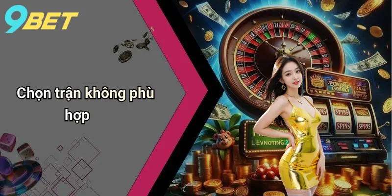 Chọn trận không phù hợp