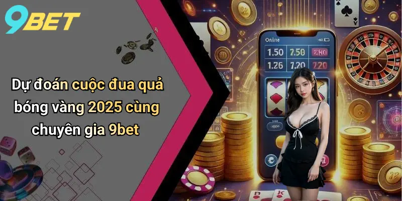 Dự đoán cuộc đua quả bóng vàng 2025 cùng chuyên gia 9bet
