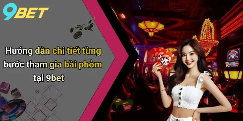 Hướng dẫn chi tiết từng bước tham gia bài phỏm tại 9bet
