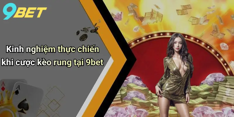 Kinh nghiệm thực chiến khi cược kèo rung tại 9bet