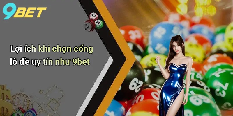 Lợi ích khi chọn cổng lô đề uy tín như 9bet